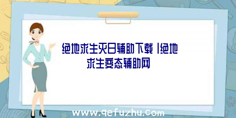 「绝地求生灭日辅助下载」|绝地求生变态辅助网